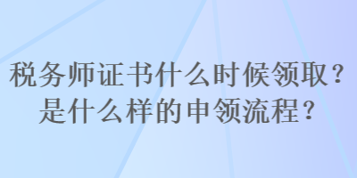 税务师证书什么时候领取？是什么样的申领流程？