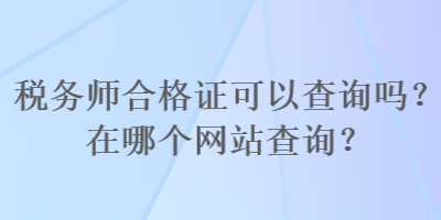 税务师合格证可以查询吗？在哪个网站查询？