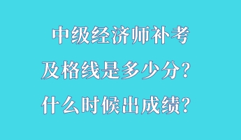 中级经济师补考及格线是多少分？什么时候出成绩？