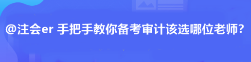 @注会er 手把手教你备考审计该选哪位老师？