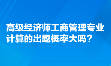 高级经济师工商管理专业计算的出题概率大吗？