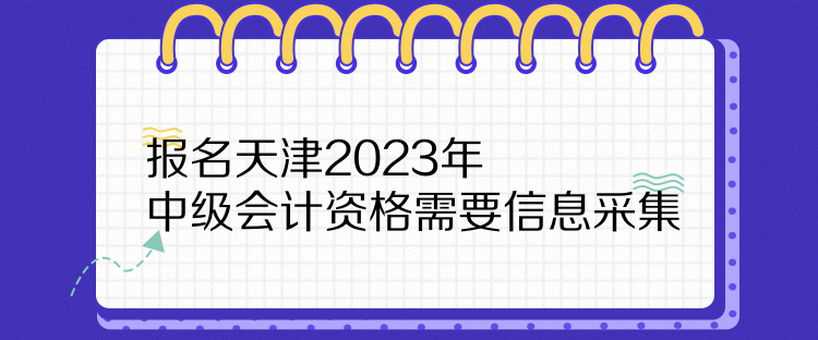 报名天津2023年中级会计资格需要信息采集