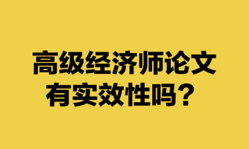 高级经济师论文有实效性吗？