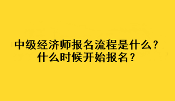 中级经济师报名流程是什么？什么时候开始报名？