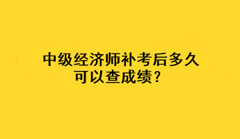 中级经济师补考后多久可以查成绩？