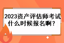 2023资产评估师考试什么时候报名啊？