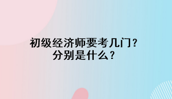 初级经济师要考几门？分别是什么？