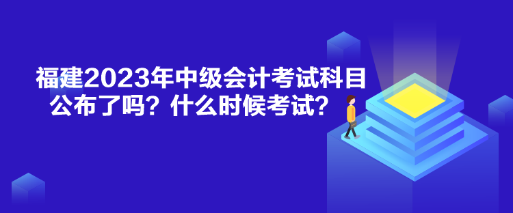 福建2023年中级会计考试科目公布了吗？什么时候考试？