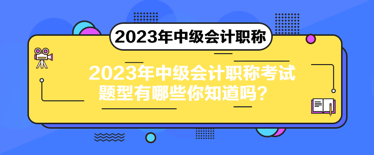 2023年中级会计职称考试题型有哪些你知道吗？