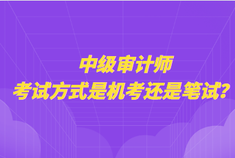 中级审计师考试方式是机考还是笔试？