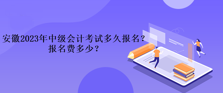 安徽2023年中级会计考试多久报名？报名费多少？