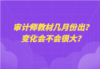 审计师教材几月份出？变化会不会很大？