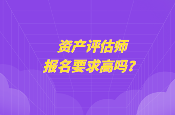 资产评估师报名要求高吗？