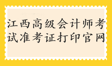 江西高级会计师考试准考证打印官网