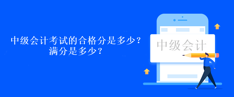 中级会计考试的合格分是多少？满分是多少？