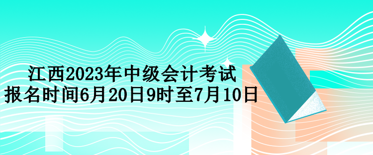 江西2023年中级会计考试报名时间6月20日9时至7月10日