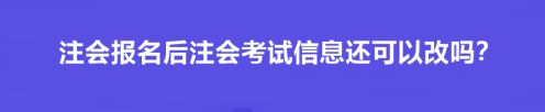 注会报名后注会考试信息还可以改吗？