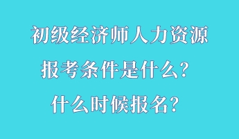 初级经济师人力资源报考条件是什么？什么时候报名？