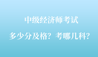 中级经济师考试多少分及格？考哪几科？