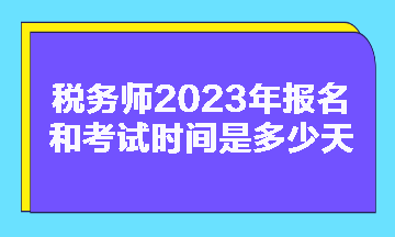 税务师2023年报名和考试时间是多少天啊？