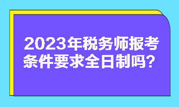 税务师报考条件要求全日制吗