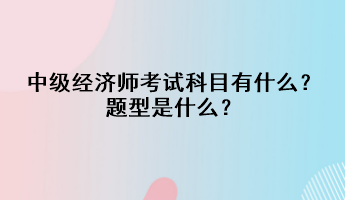 中级经济师考试科目有什么？题型是什么？