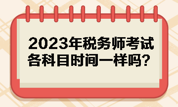 2023年税务师考试各科目时间一样吗？