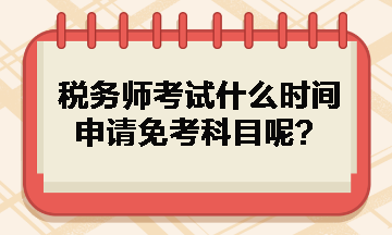 税务师考试什么时间申请免考科目呢？