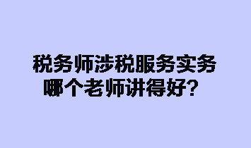 税务师涉税服务实务哪个老师讲得好？