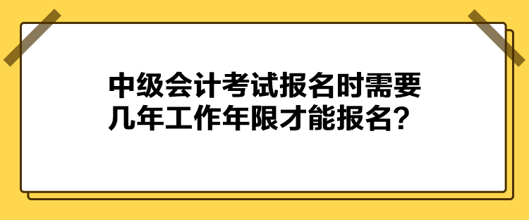 中级会计考试报名时需要几年工作年限才能报名？