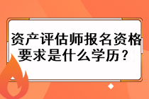 资产评估师报名资格要求是什么学历？