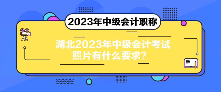 湖北2023年中级会计考试照片有什么要求？