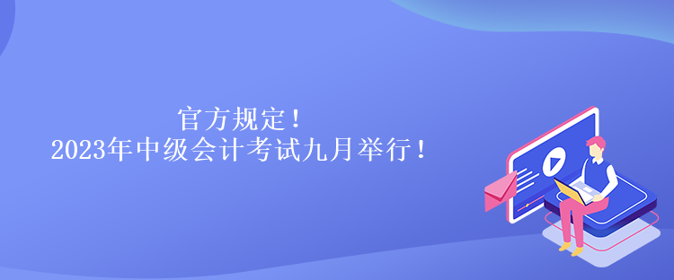 官方规定！2023年中级会计考试九月举行！