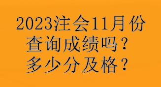 2023注会11月份查询成绩吗？多少分及格？