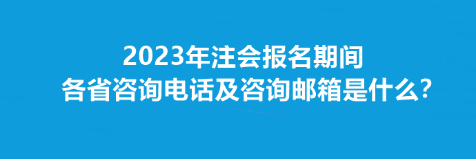 2023年注会报名期间各省咨询电话及咨询邮箱是什么？