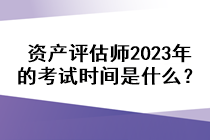 资产评估师2023年的考试时间是什么？