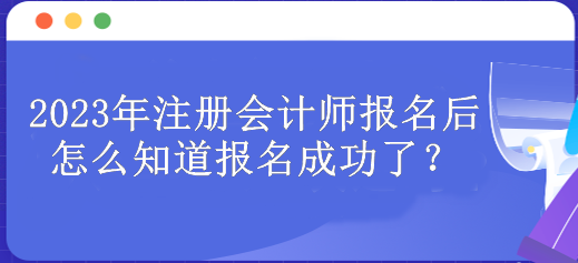 2023年注册会计师报名后怎么知道报名成功了？