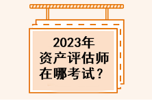 2023年资产评估师在哪考试？