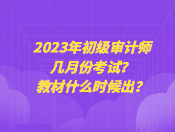 2023年初级审计师几月份考试？教材什么时候出？