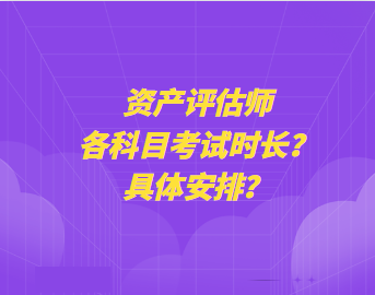 资产评估师各科目考试时长？具体安排？