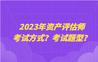 2023年资产评估师考试方式？考试题型？