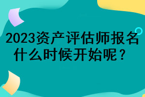 2023资产评估师报名什么时候开始呢？