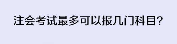 注会考试最多可以报几门科目？