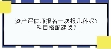 资产评估师报名一次报几科呢？科目搭配建议？