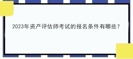 2023年资产评估师考试的报名条件有哪些？