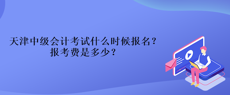 天津中级会计考试什么时候报名？报考费是多少？