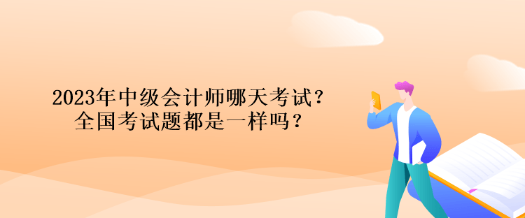 2023年中级会计师哪天考试？全国考试题都是一样吗？