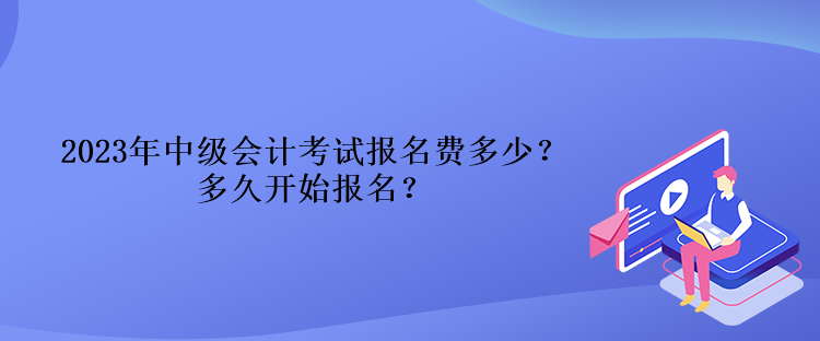 2023年中级会计考试报名费多少？多久开始报名？