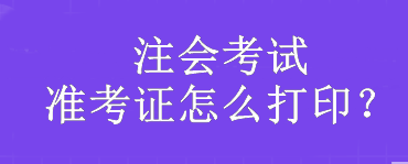 注会考试准考证怎么打印？