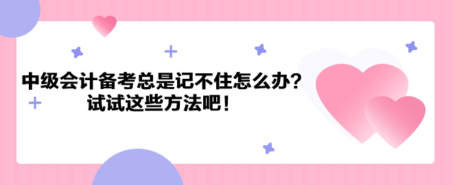 中级会计职称备考总是记不住怎么办？试试这些方法吧！